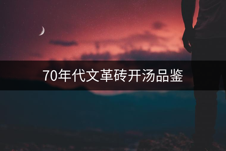 70年代文革磚開(kāi)湯品鑒