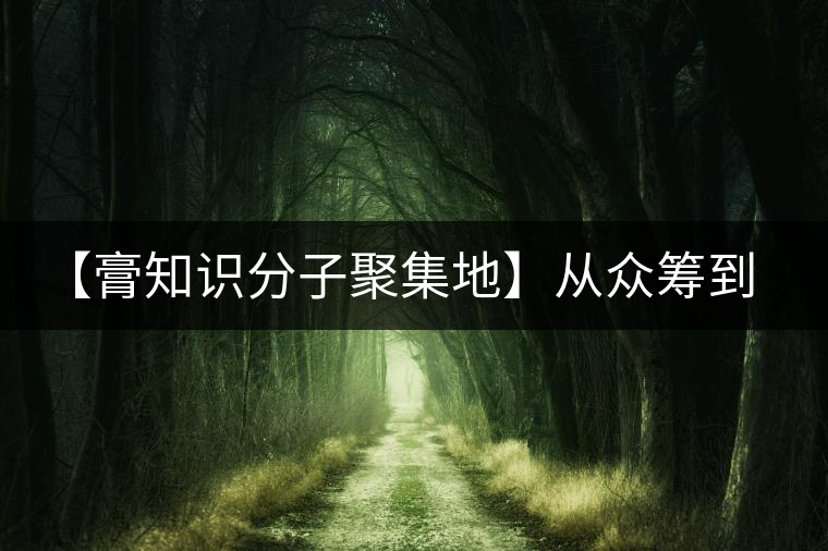 【膏知識分子聚集地】從眾籌到三體的節(jié)奏，你能跟上嗎？