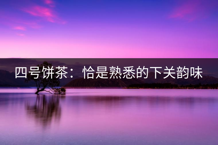 四號餅茶：恰是熟悉的下關韻味