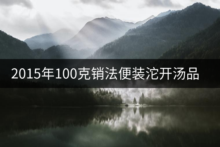 2015年100克銷法便裝沱開(kāi)湯品鑒