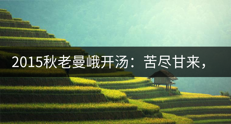 2015秋老曼峨開湯：苦盡甘來，不改本色