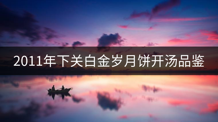 2011年下關(guān)白金歲月餅開湯品鑒 2011年下關(guān)白金歲月餅開湯品鑒