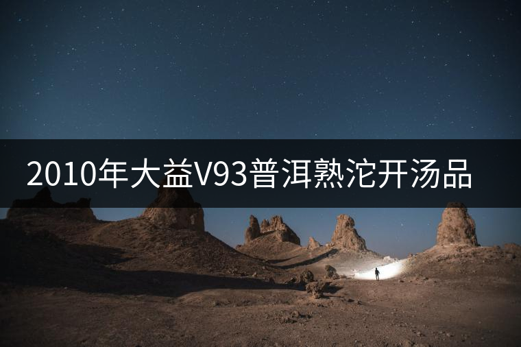 2010年大益V93普洱熟沱開(kāi)湯品鑒 2010年大益V93普洱熟沱開(kāi)湯品鑒