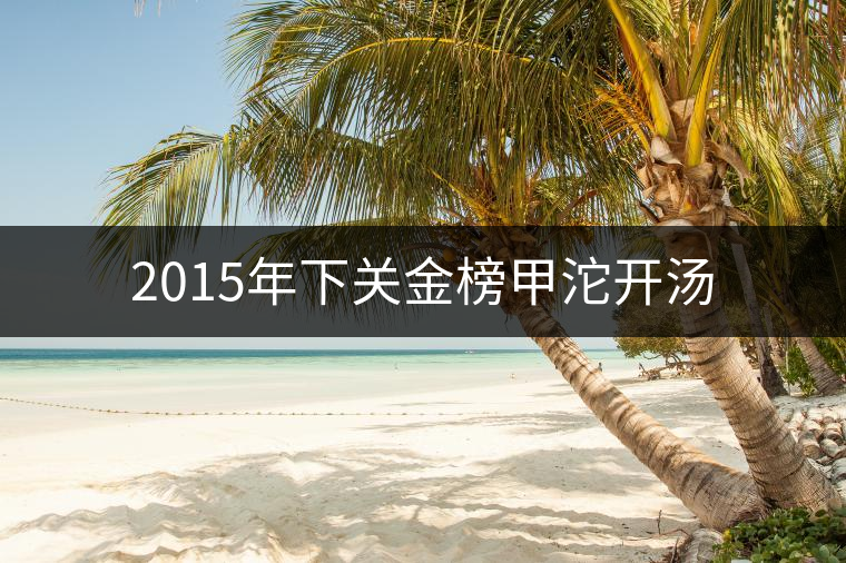 2015年下關金榜甲沱開湯 2015年下關金榜甲沱開湯
