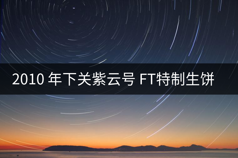 2010 年下關(guān)紫云號(hào) FT特制生餅開(kāi)湯 2010 年下關(guān)紫云號(hào) FT特制生餅開(kāi)湯