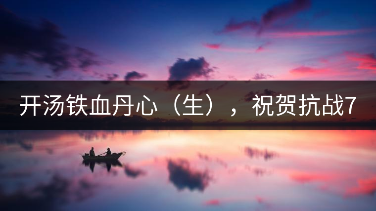 開湯鐵血丹心（生），祝賀抗戰(zhàn)70年周年勝利