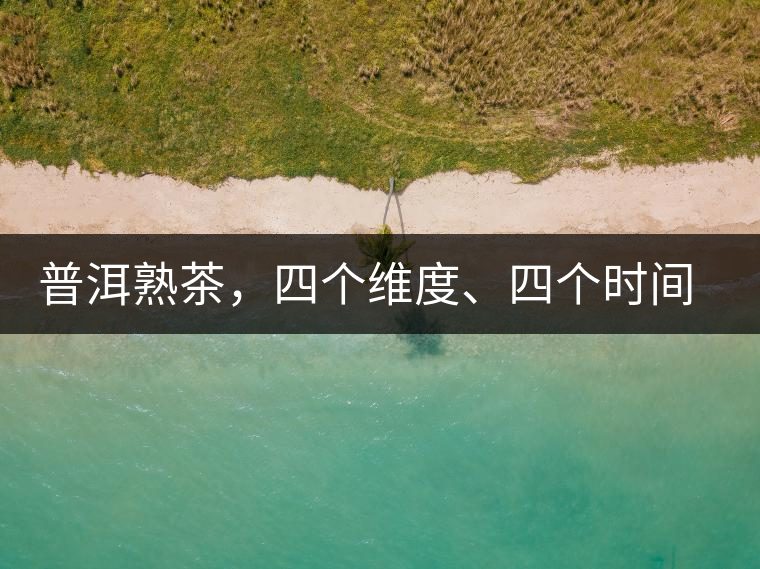 普洱熟茶，四個(gè)維度、四個(gè)時(shí)間段演繹女孩到女人的蛻變