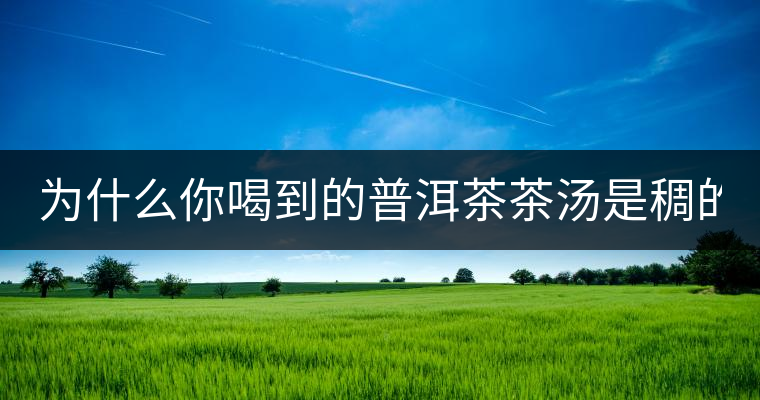 為什么你喝到的普洱茶茶湯是稠的？