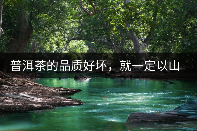 普洱茶的品質(zhì)好壞，就一定以山頭茶為標(biāo)準(zhǔn)嗎？