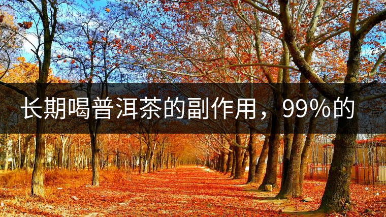 長期喝普洱茶的副作用，99％的人都中招了