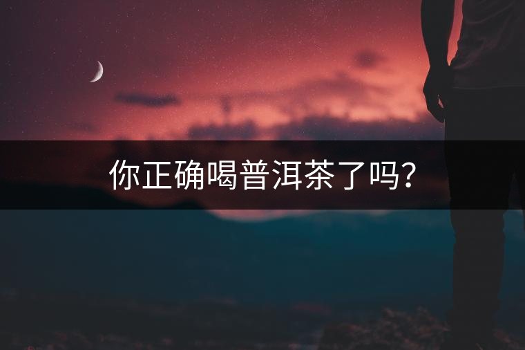 你正確喝普洱茶了嗎？