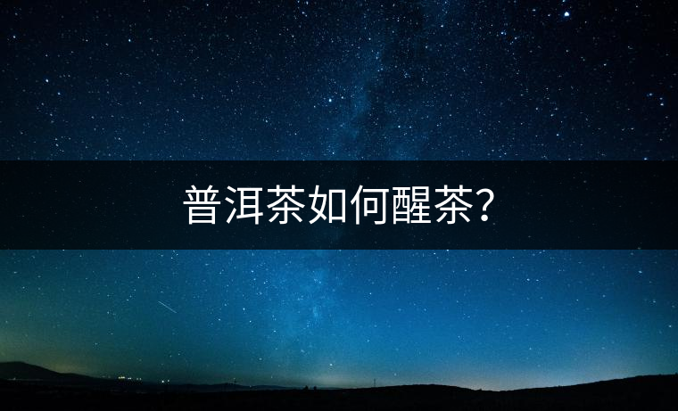 普洱茶如何醒茶？