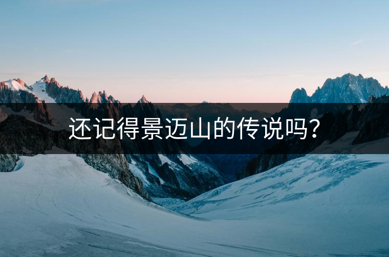 還記得景邁山的傳說嗎？