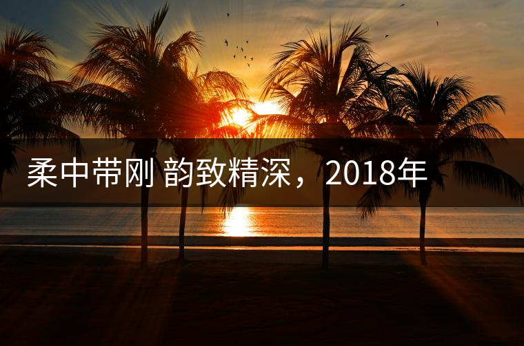 柔中帶剛 韻致精深，2018年天弘弘韻天下生茶試用評(píng)測(cè)報(bào)告