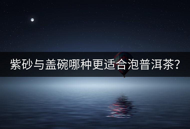 紫砂與蓋碗哪種更適合泡普洱茶？