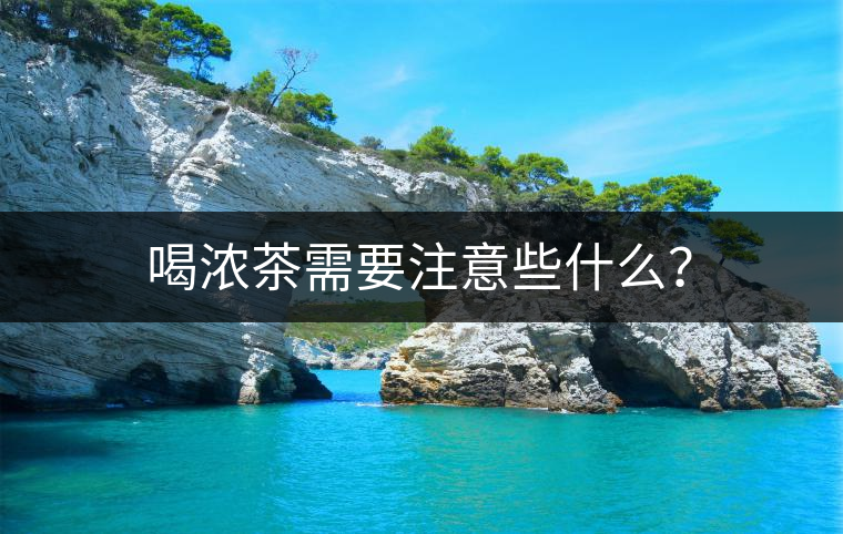 喝濃茶需要注意些什么？