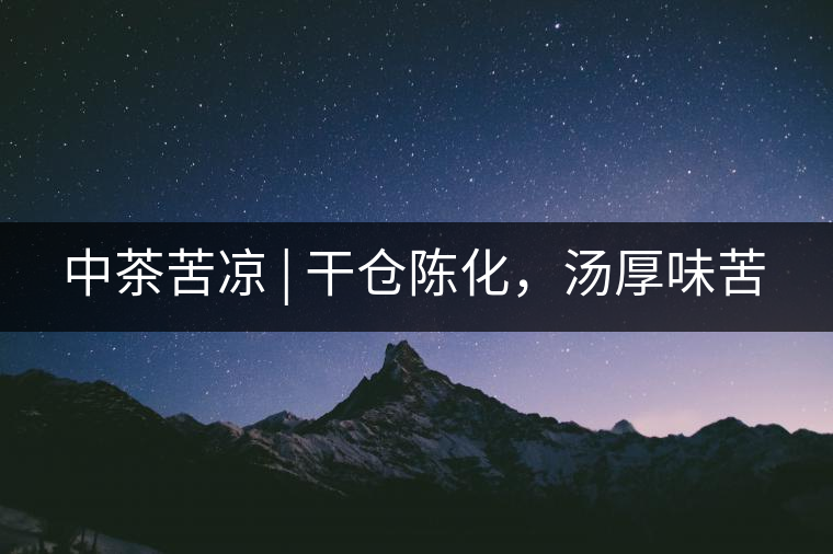 中茶苦涼 | 干倉陳化，湯厚味苦