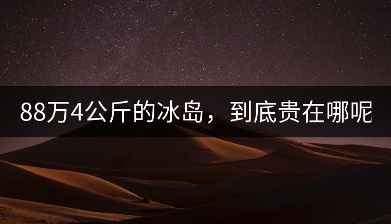 88萬(wàn)4公斤的冰島，到底貴在哪呢？