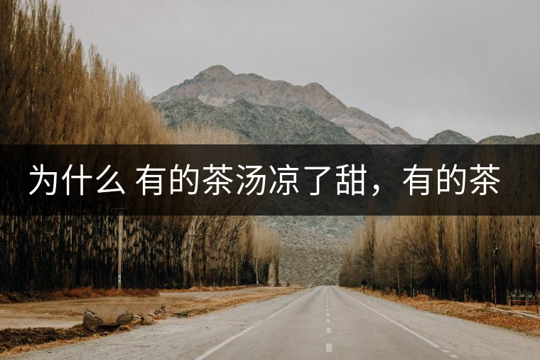 為什么 有的茶湯涼了甜，有的茶湯涼了苦？