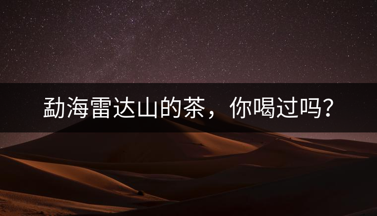 勐海雷達(dá)山的茶，你喝過(guò)嗎？