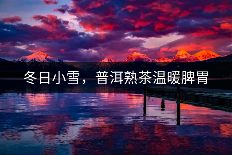 冬日小雪，普洱熟茶溫暖脾胃