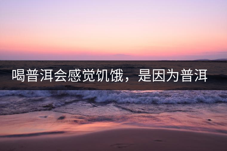 喝普洱會(huì)感覺(jué)饑餓，是因?yàn)槠斩韫斡蛦?