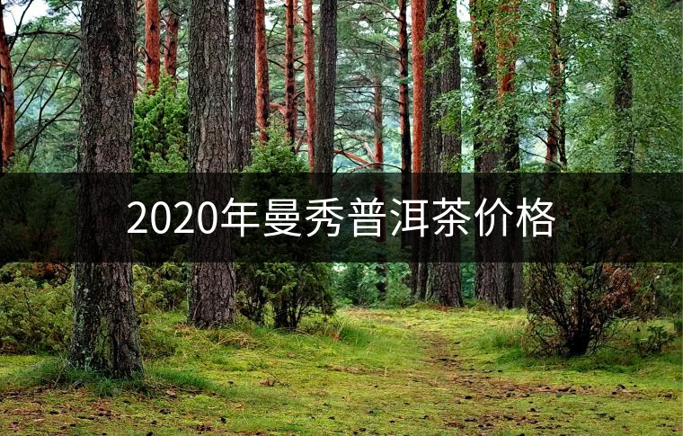 2020年曼秀普洱茶價(jià)格