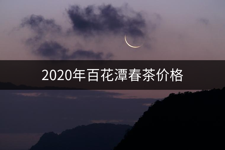2020年百花潭春茶價(jià)格