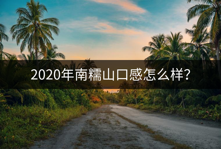 2020年南糯山口感怎么樣？