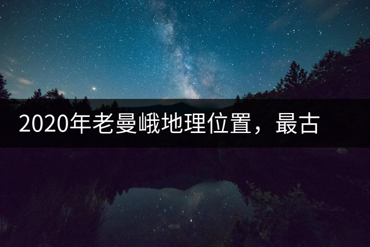 2020年老曼峨地理位置，最古老的布朗族寨子，最極端的普洱茶