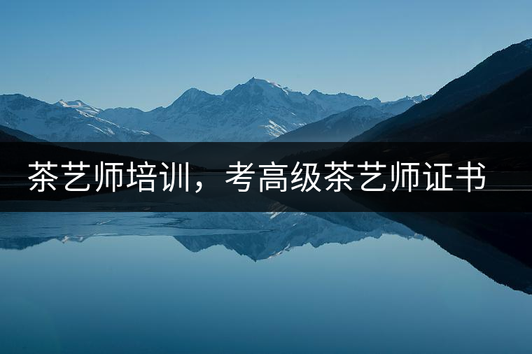 茶藝師培訓(xùn)，考高級(jí)茶藝師證書有什么好處？