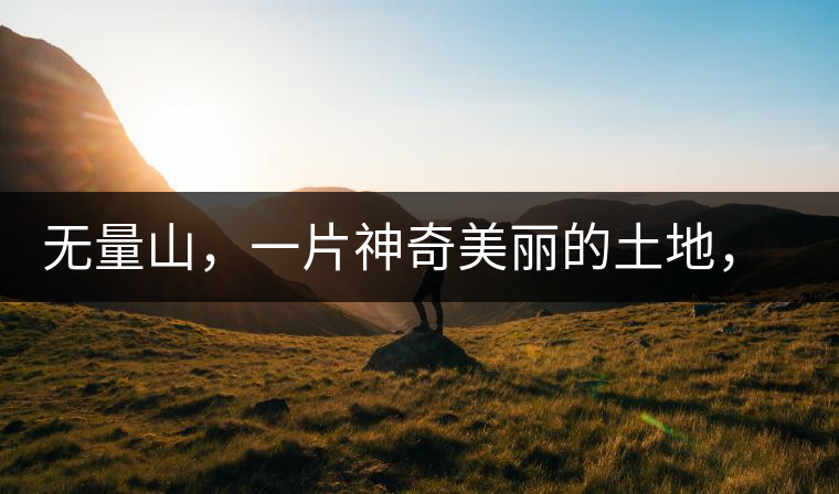 無(wú)量山，一片神奇美麗的土地，有壯美的普洱茶山