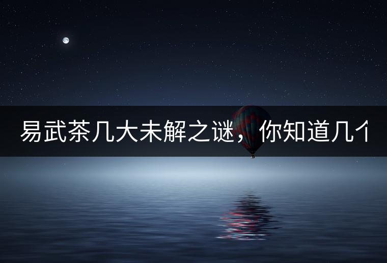 易武茶幾大未解之謎，你知道幾個(gè)？