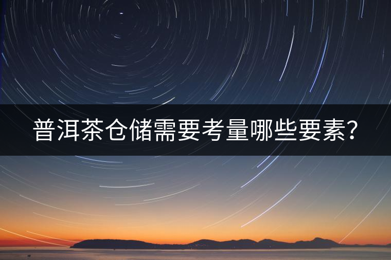 普洱茶倉(cāng)儲(chǔ)需要考量哪些要素？