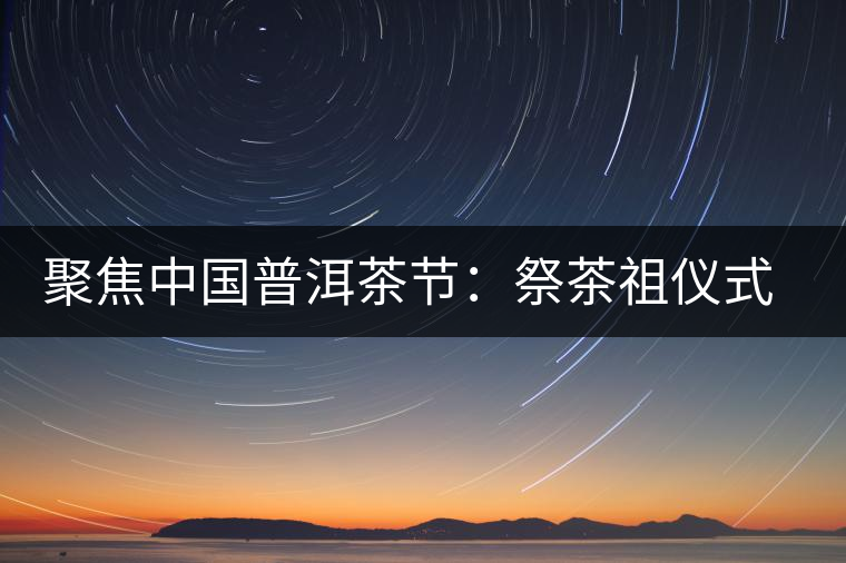 聚焦中國普洱茶節(jié)：祭茶祖儀式進(jìn)行彩排