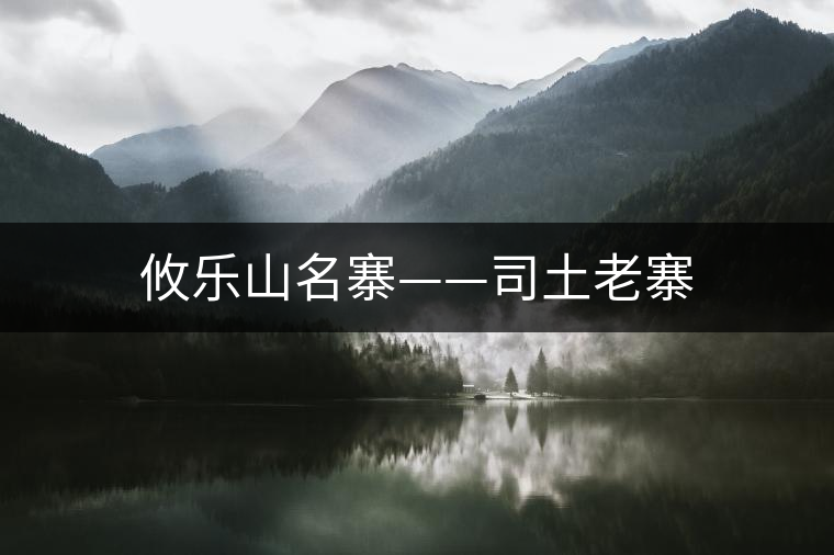 攸樂山名寨——司土老寨 攸樂山名寨——司土老寨