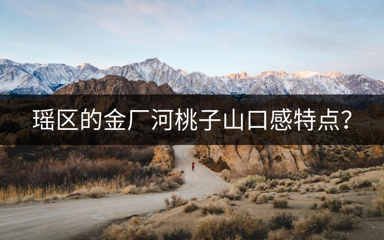 瑤區(qū)的金廠河桃子山口感特點？