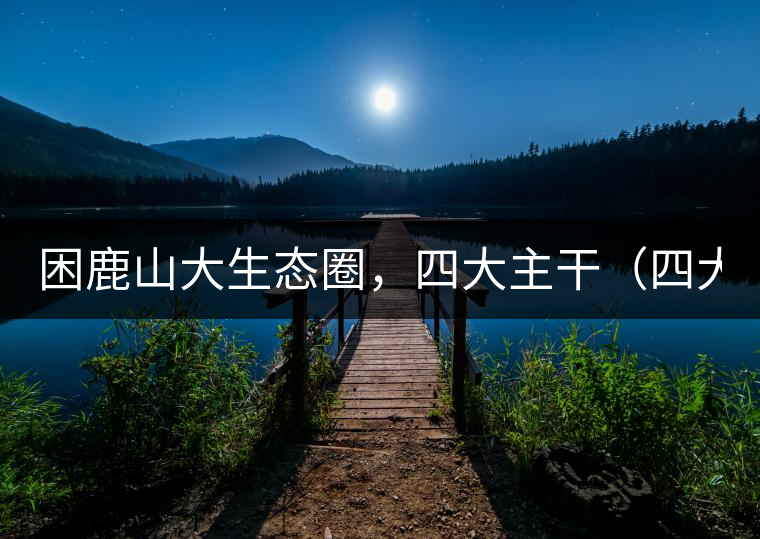 困鹿山大生態(tài)圈，四大主干（四大核心價值）