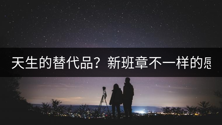 天生的替代品？新班章不一樣的感受風(fēng)格！