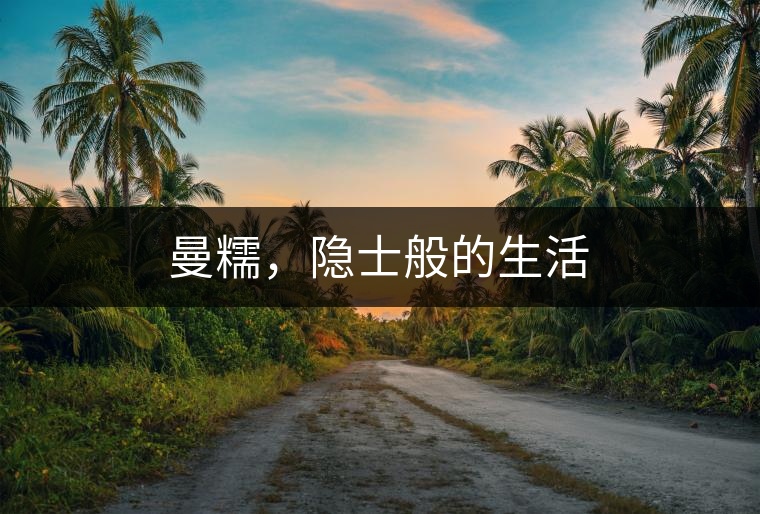 曼糯，隱士般的生活