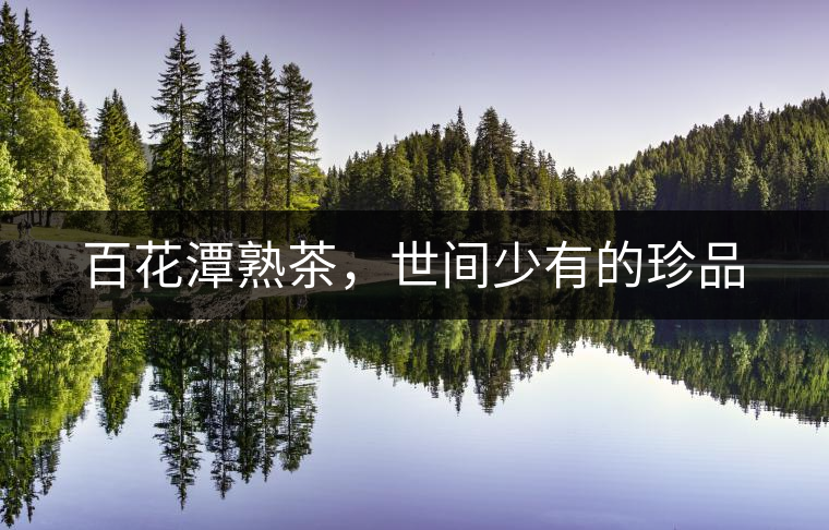 百花潭熟茶，世間少有的珍品