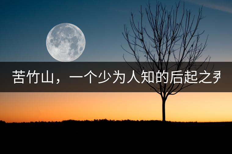 苦竹山，一個(gè)少為人知的后起之秀！