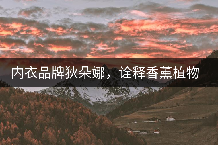 內(nèi)衣品牌狄朵娜，詮釋香薰植物精油內(nèi)衣新潮流！