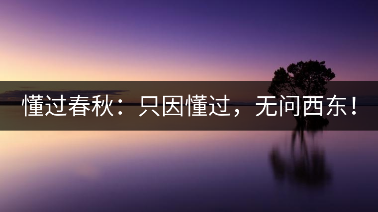 懂過春秋：只因懂過，無問西東！