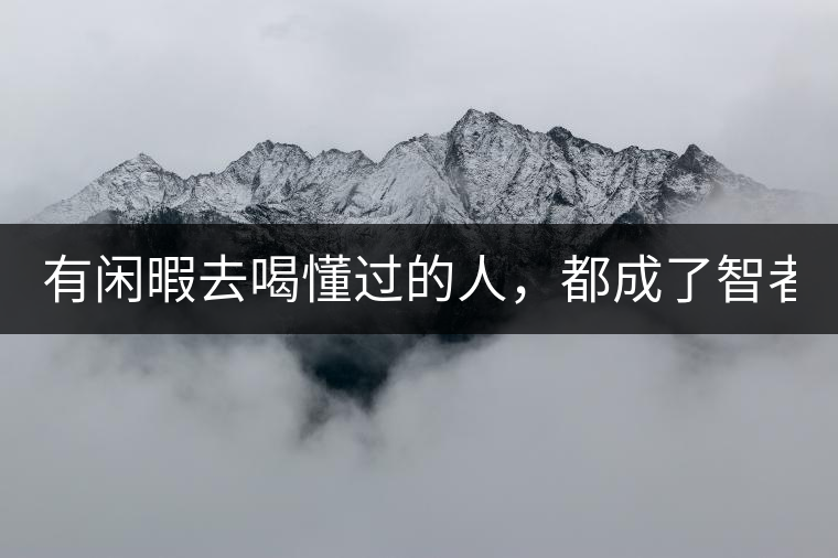 有閑暇去喝懂過(guò)的人，都成了智者！