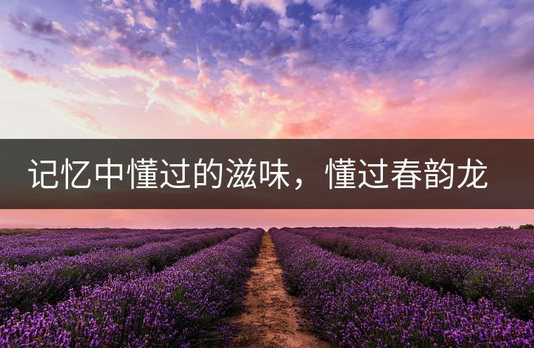 記憶中懂過的滋味，懂過春韻龍珠
