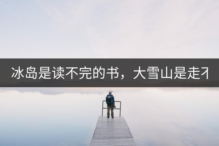 冰島是讀不完的書(shū)，大雪山是走不完的路！
