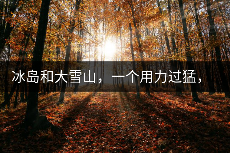 冰島和大雪山，一個(gè)用力過猛，一個(gè)用力不足，唯有它，堪當(dāng)大器！