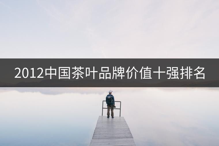 2012中國茶葉品牌價(jià)值十強(qiáng)排名 2012中國茶葉品牌價(jià)值十強(qiáng)排名