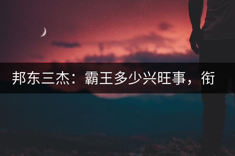 邦東三杰：霸王多少興旺事，銜杯樂圣稱避賢